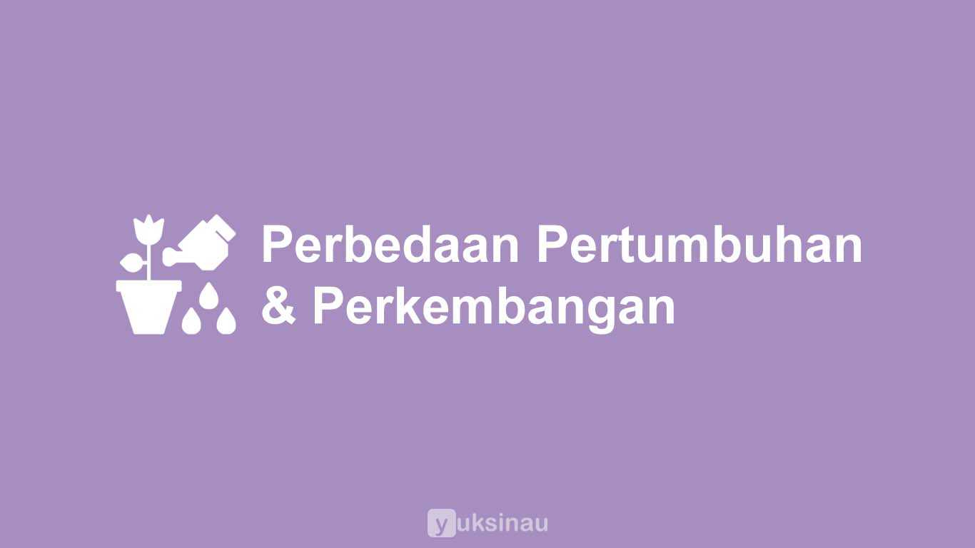 Perbedaan Pertumbuhan dan Perkembangan