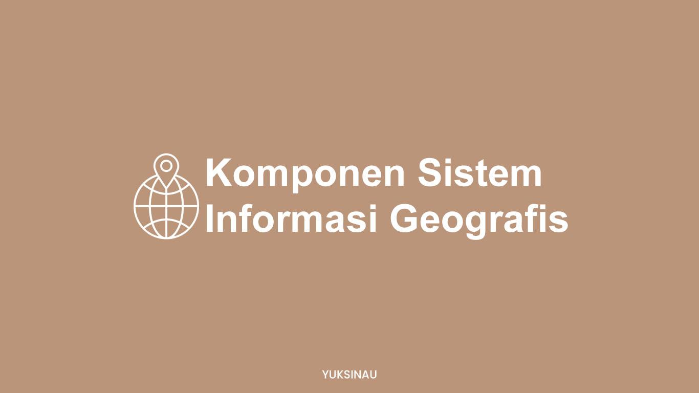Komponen Sistem Informasi Geografis